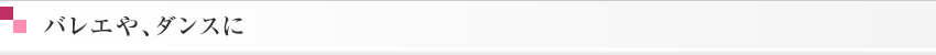 バレエや、ダンスに