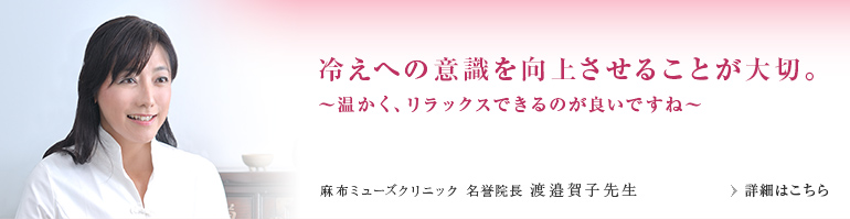 冷えへの意識を向上させることが大切。～温かく、リラックスできるのが良いですね～　麻布ミューズクリニック 名誉院長 渡邉賀子先生
