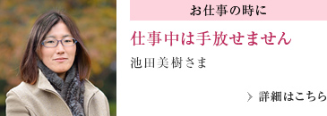 お仕事中の時に　仕事中は手放せません 池田美樹さま